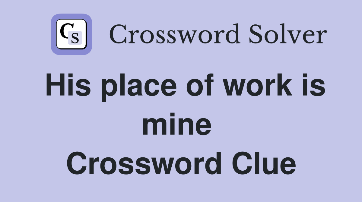 His place of work is mine  Crossword Clue