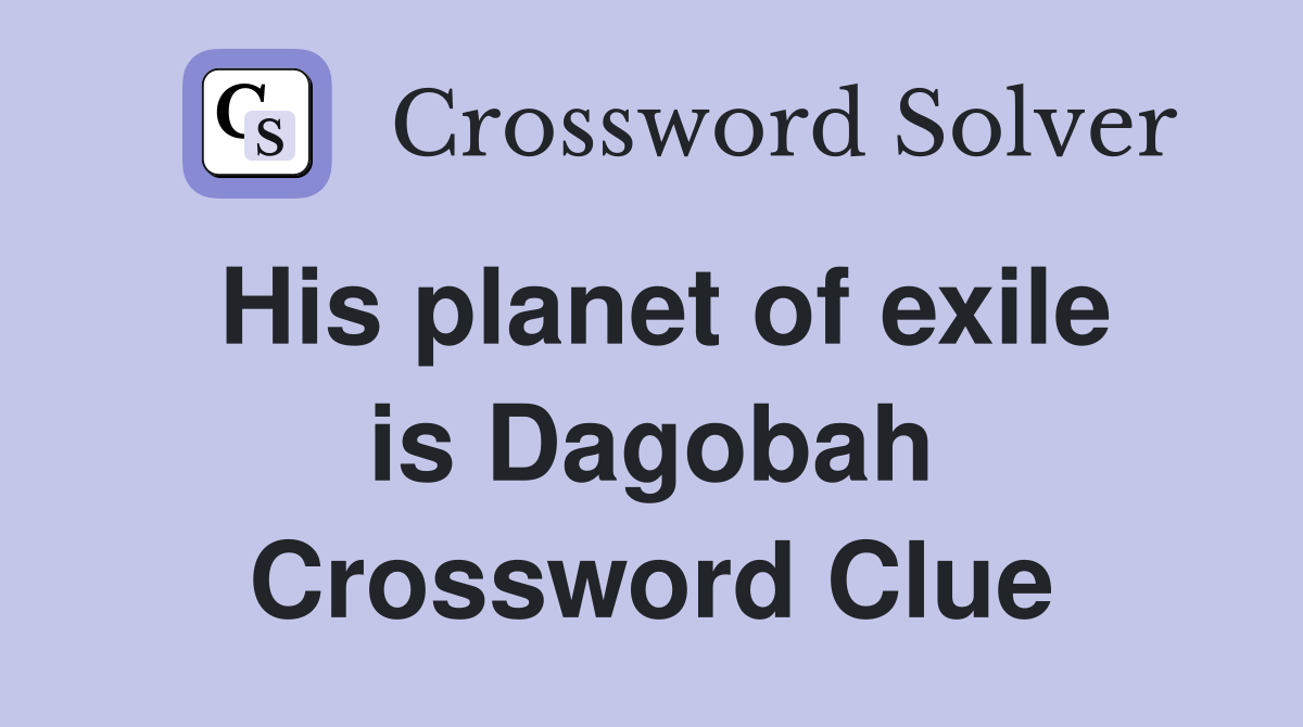His planet of exile is Dagobah Crossword Clue