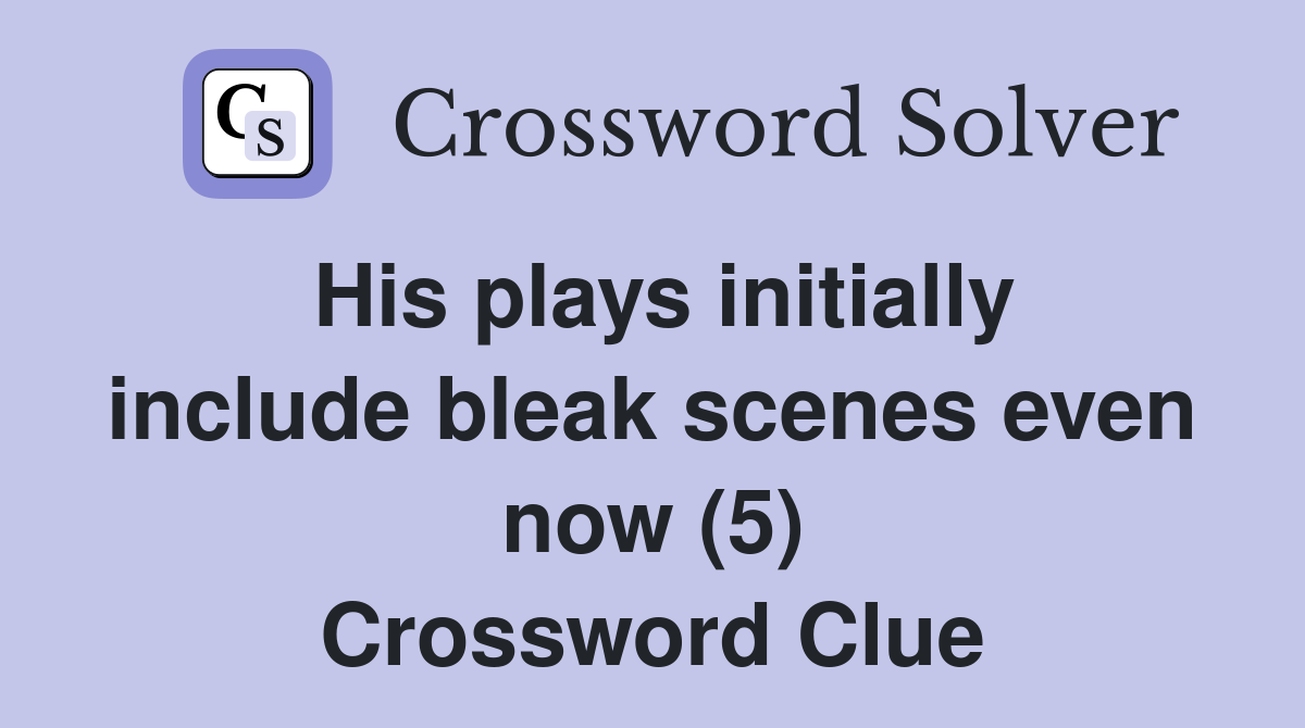 His plays initially include bleak scenes even now (5) Crossword Clue