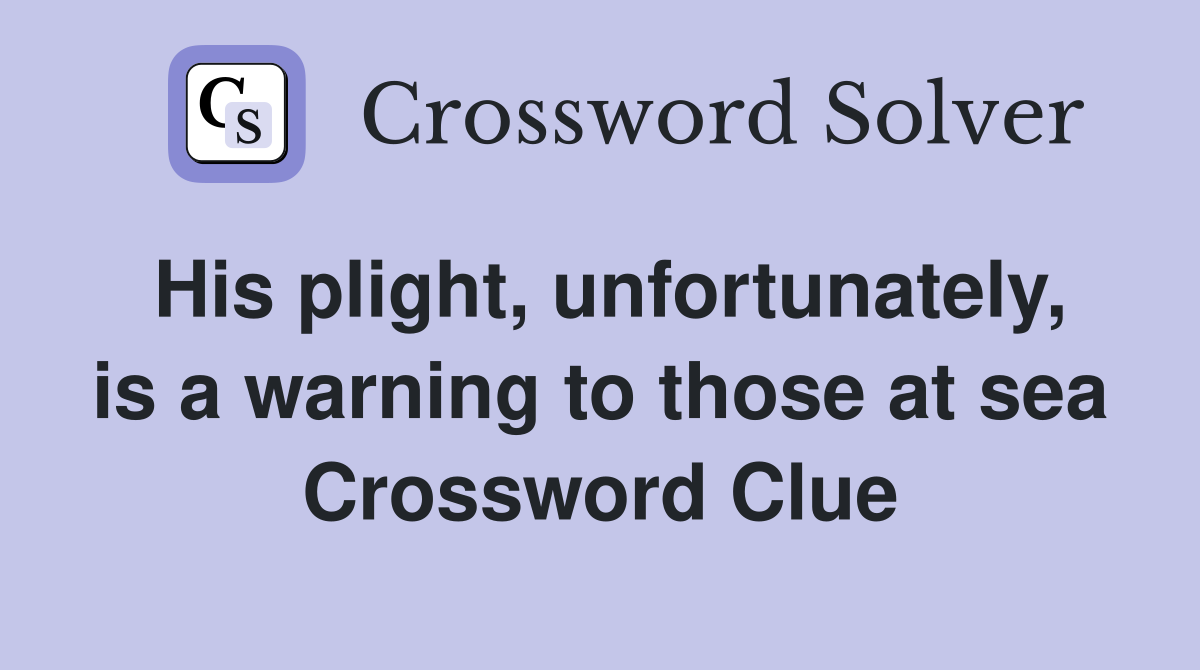 His plight, unfortunately, is a warning to those at sea Crossword Clue
