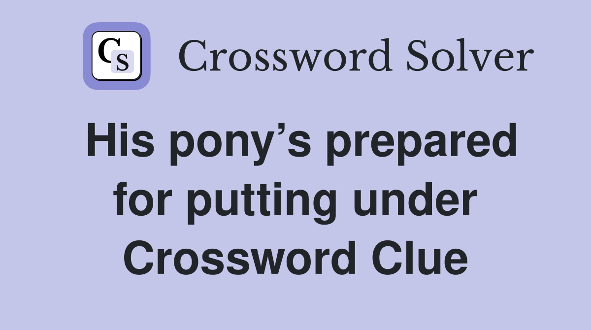 His pony’s prepared for putting under Crossword Clue