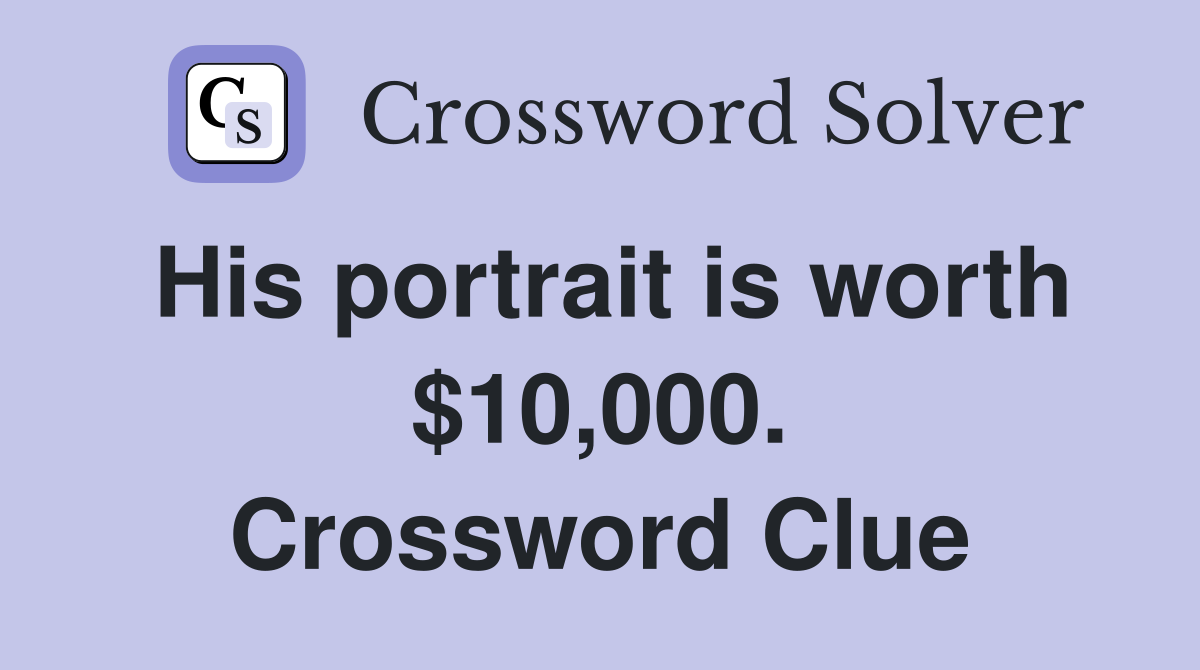 His portrait is worth $10,000. Crossword Clue