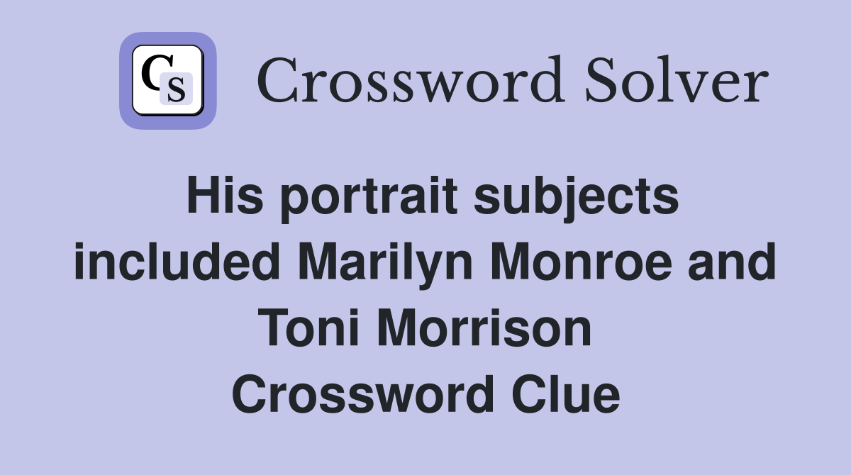 His portrait subjects included Marilyn Monroe and Toni Morrison Crossword Clue