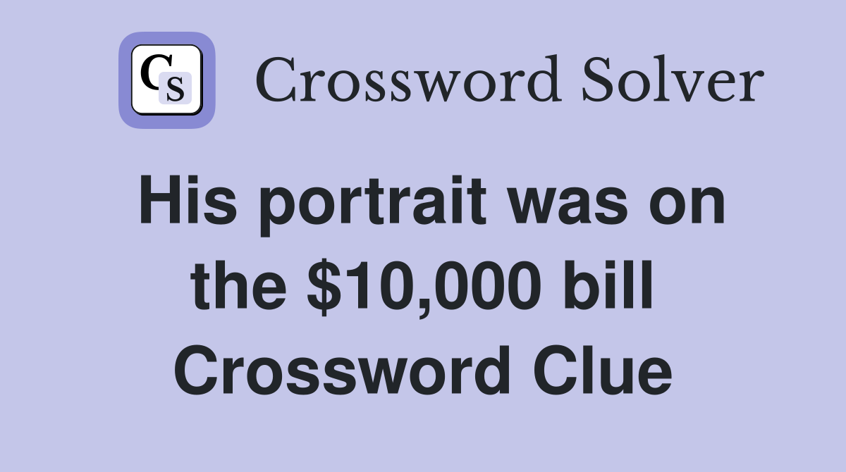His portrait was on the $10,000 bill Crossword Clue