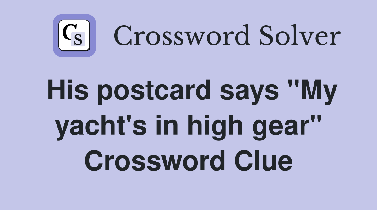 His postcard says "My yacht's in high gear" Crossword Clue