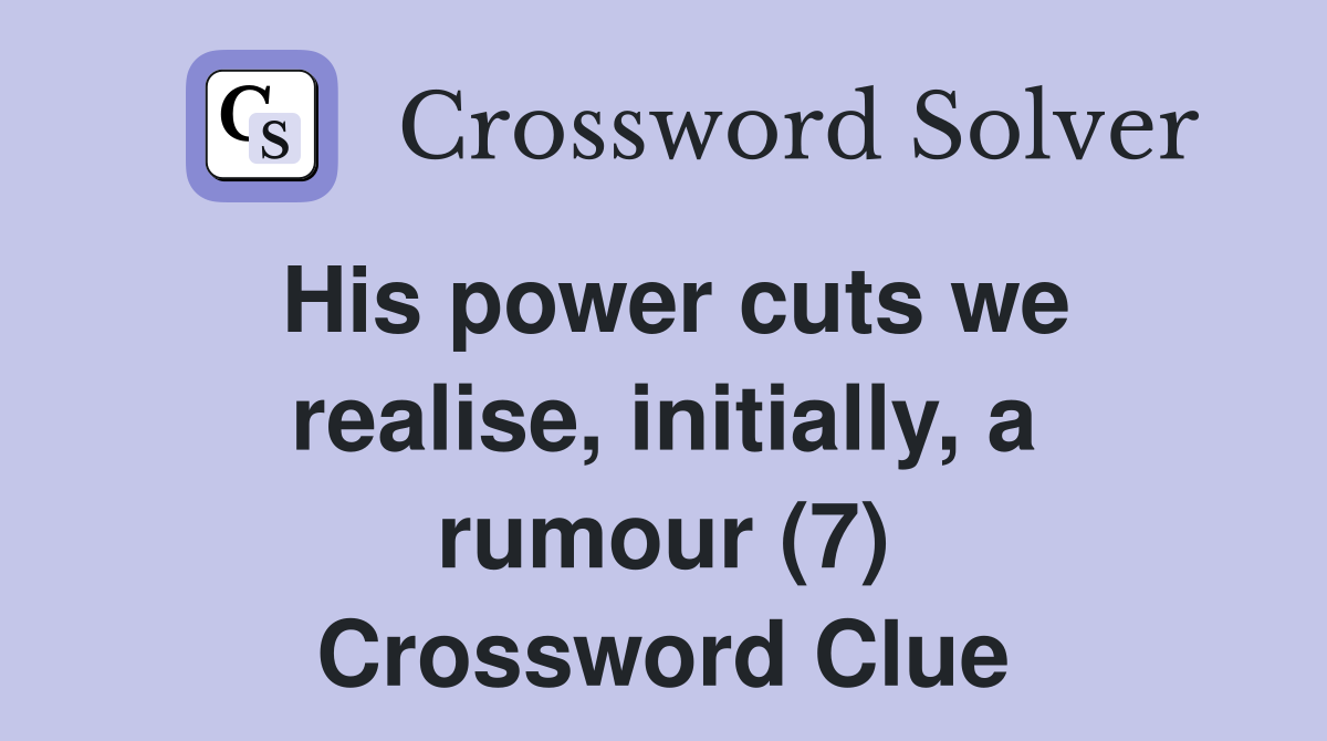 His power cuts we realise, initially, a rumour (7) Crossword Clue