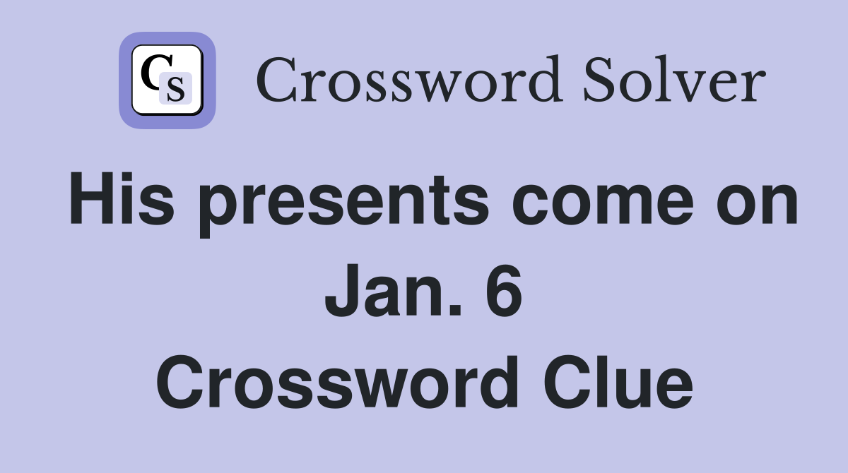 His presents come on Jan. 6 Crossword Clue
