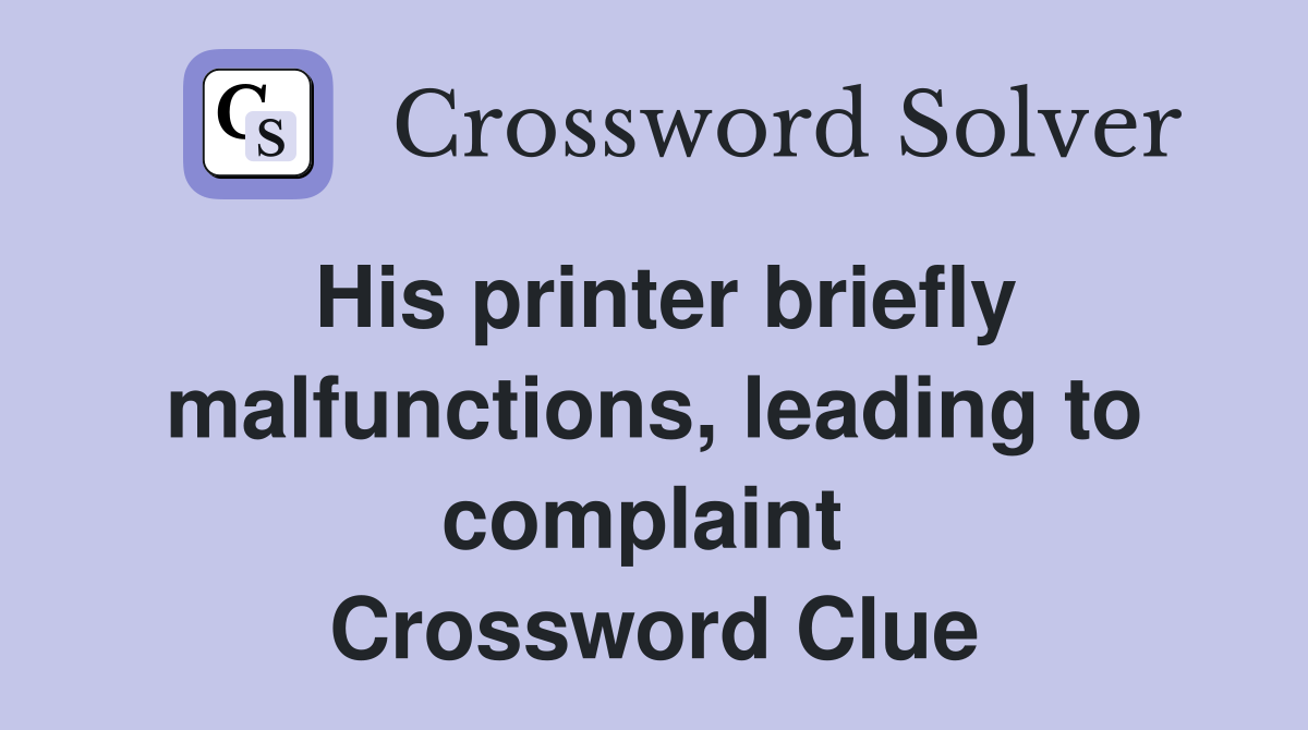 His printer briefly malfunctions, leading to complaint  Crossword Clue