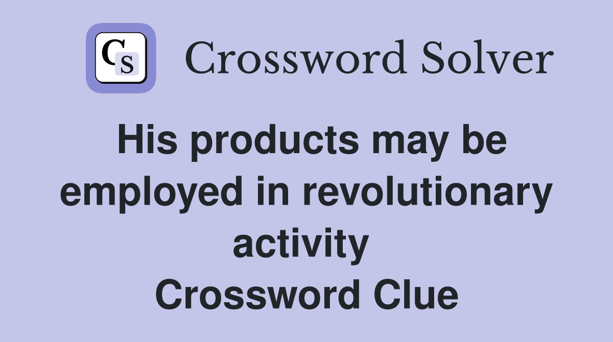 His products may be employed in revolutionary activity  Crossword Clue