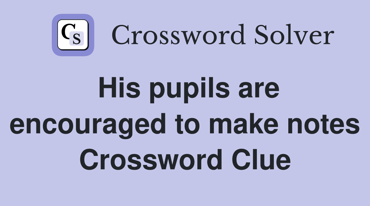 His pupils are encouraged to make notes Crossword Clue