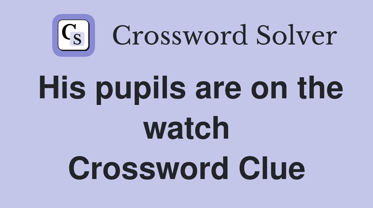 His pupils are on the watch Crossword Clue