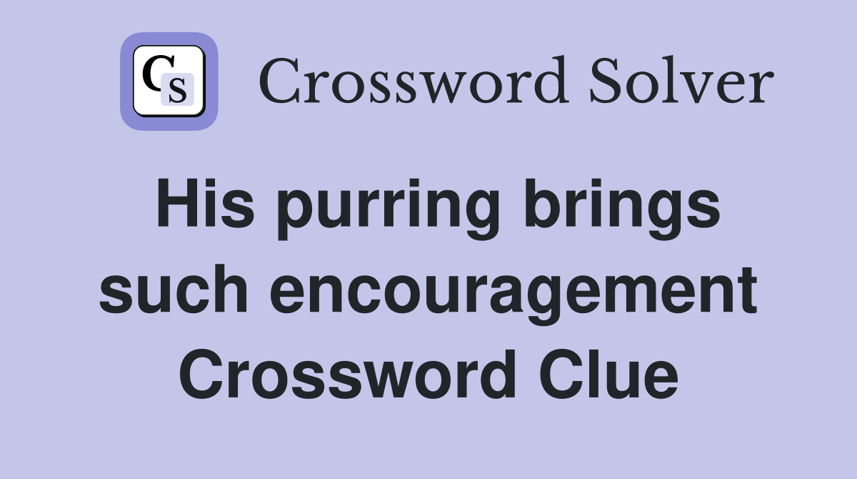His purring brings such encouragement Crossword Clue