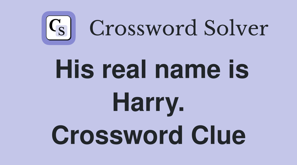 His real name is Harry. Crossword Clue