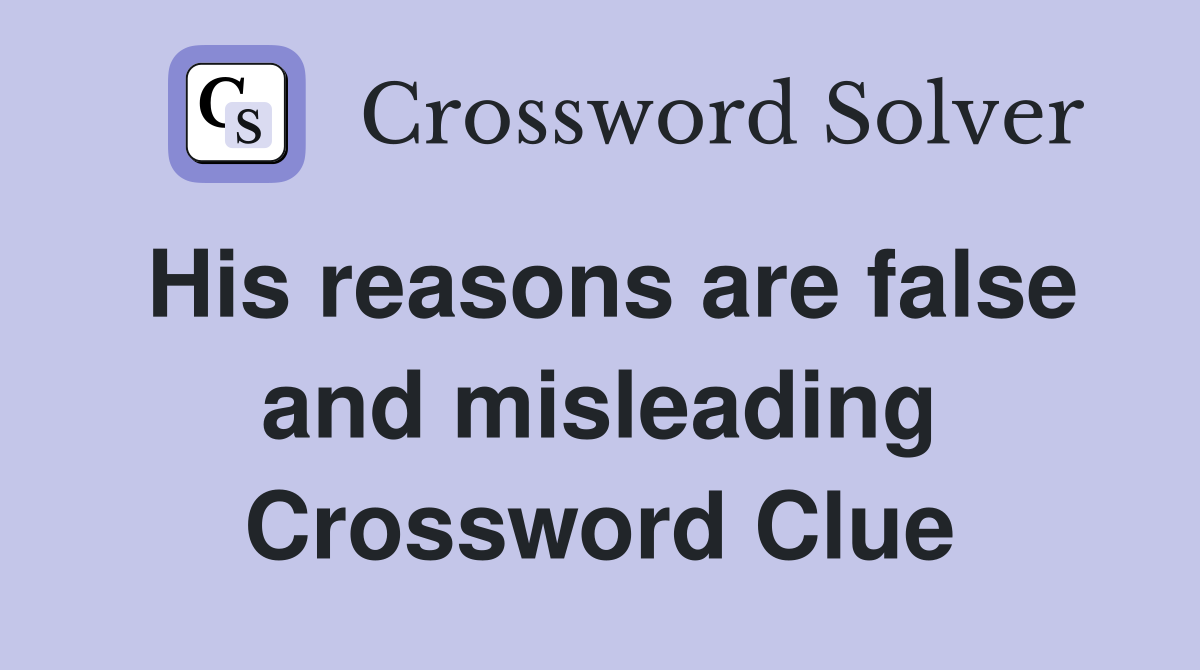 His reasons are false and misleading Crossword Clue