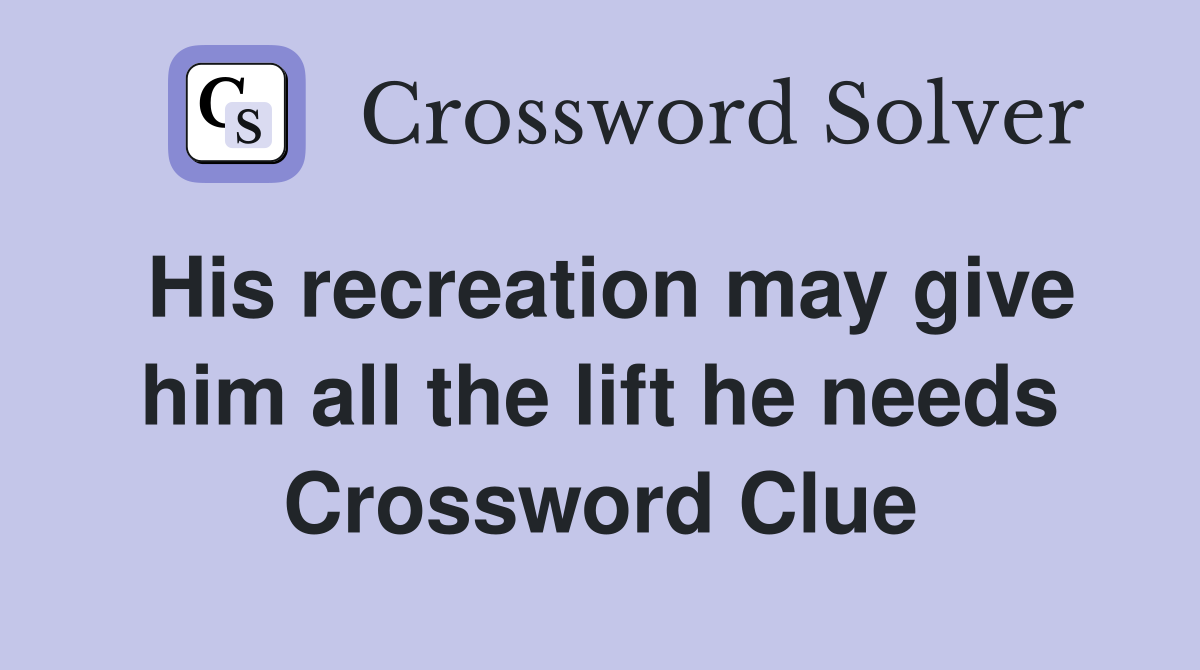 His recreation may give him all the lift he needs Crossword Clue