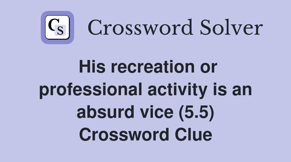 His recreation or professional activity is an absurd vice (5.5) Crossword Clue