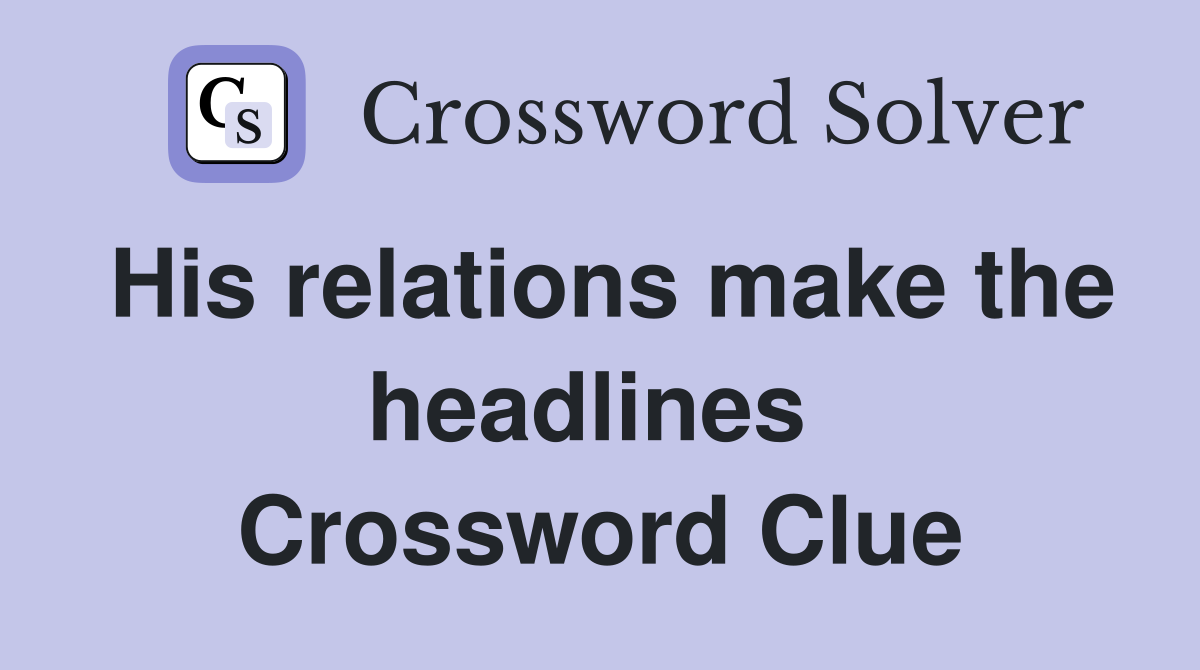 His relations make the headlines  Crossword Clue
