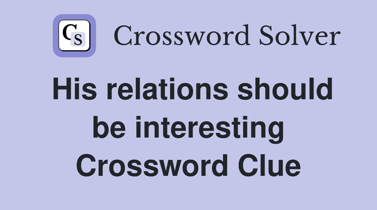 His relations should be interesting Crossword Clue