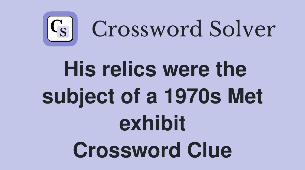 His relics were the subject of a 1970s Met exhibit Crossword Clue
