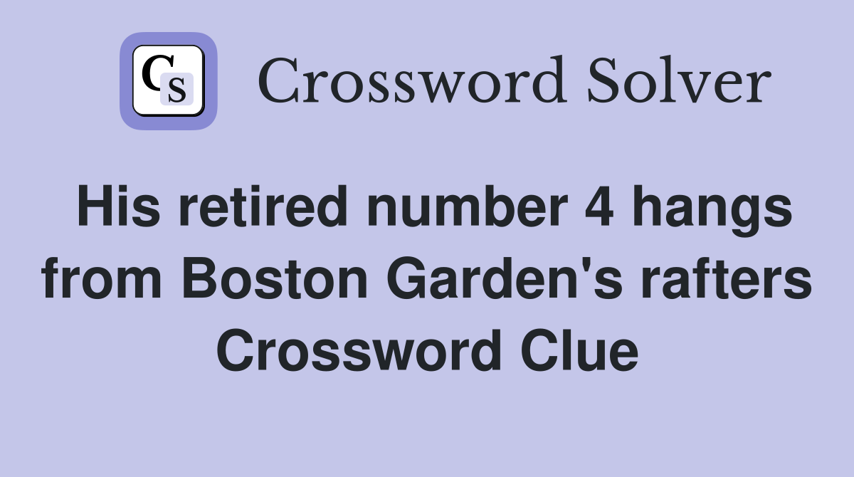 His retired number 4 hangs from Boston Garden's rafters Crossword Clue