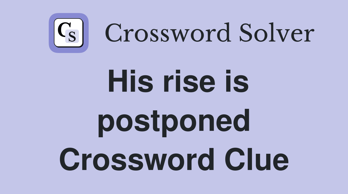 His rise is postponed Crossword Clue