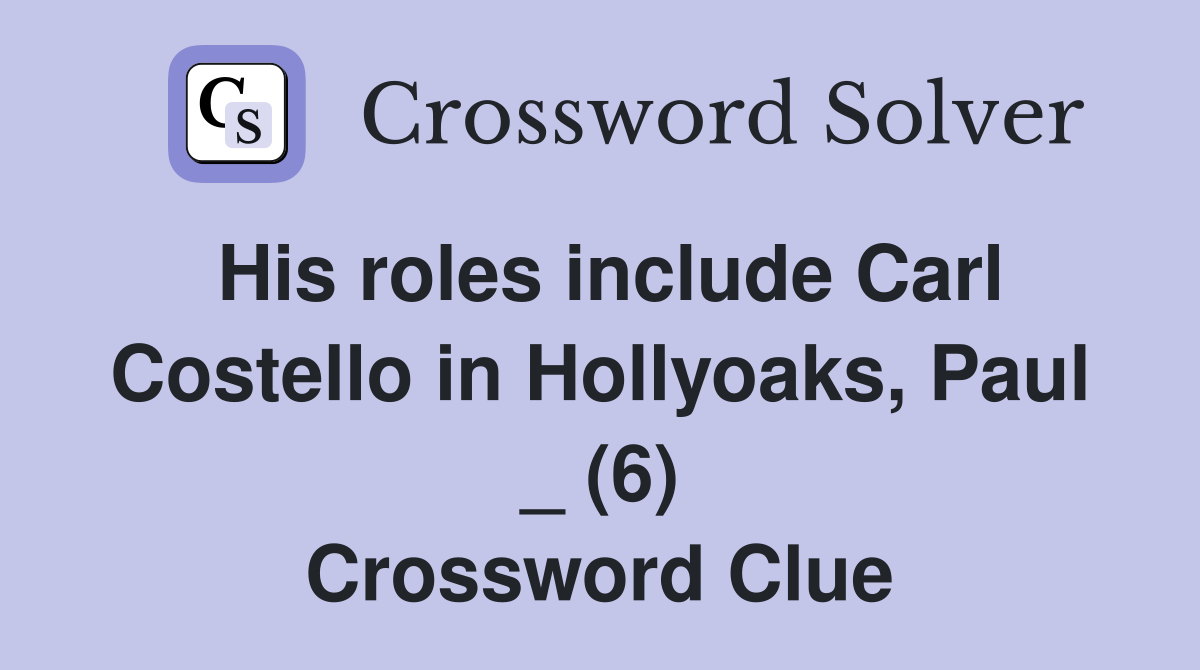 His roles include Carl Costello in Hollyoaks, Paul _ (6) Crossword Clue