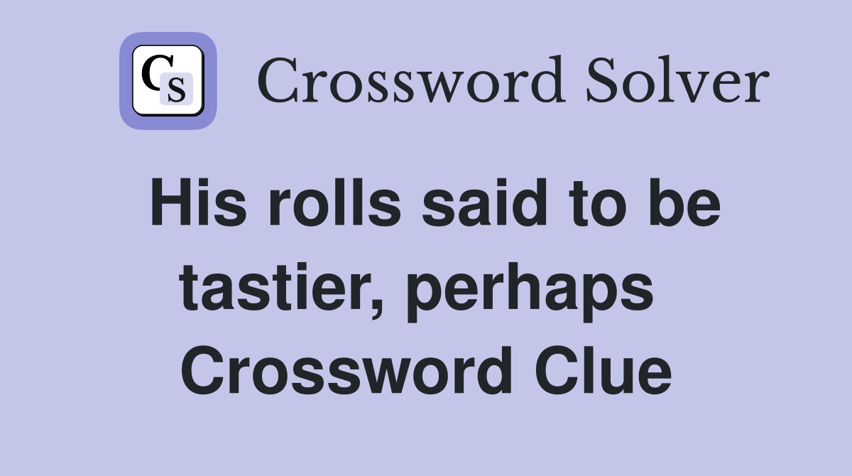 His rolls said to be tastier, perhaps  Crossword Clue