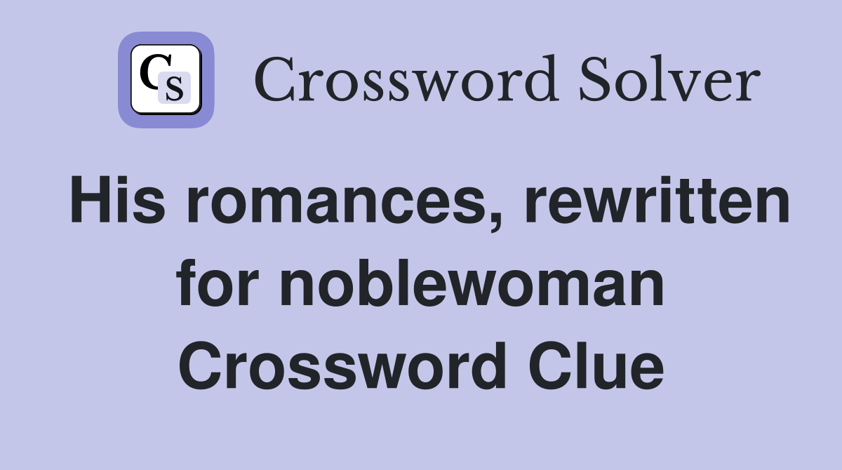 His romances, rewritten for noblewoman Crossword Clue