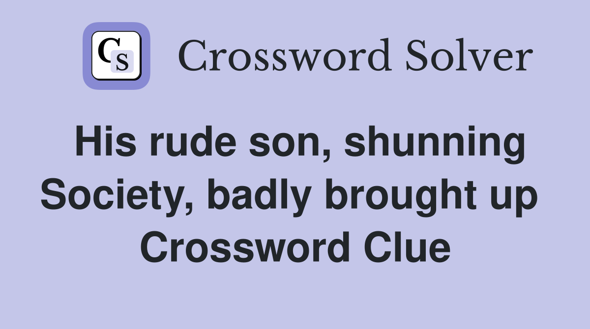 His rude son, shunning Society, badly brought up  Crossword Clue
