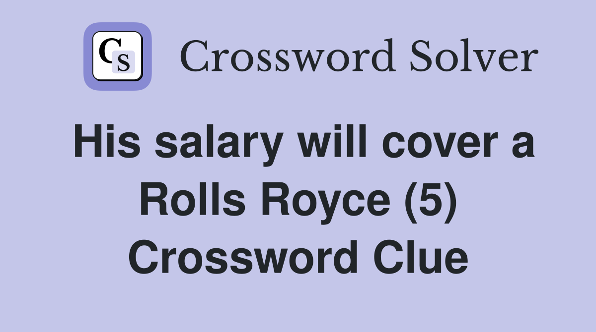 His salary will cover a Rolls Royce (5) Crossword Clue
