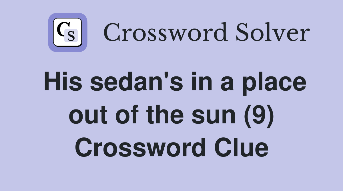 His sedan's in a place out of the sun (9) Crossword Clue