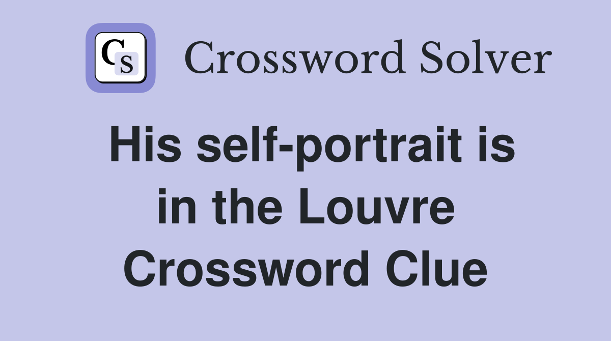 His self-portrait is in the Louvre Crossword Clue