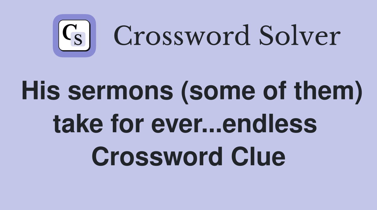 His sermons (some of them) take for ever...endless  Crossword Clue