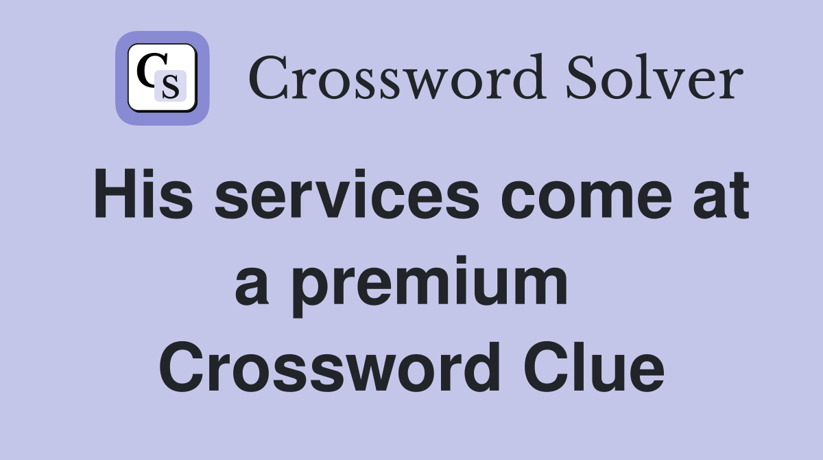 His services come at a premium  Crossword Clue