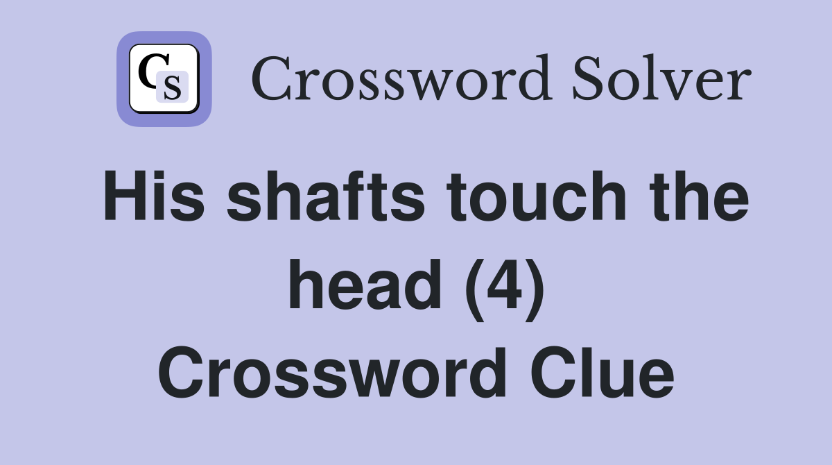 His shafts touch the head (4) Crossword Clue
