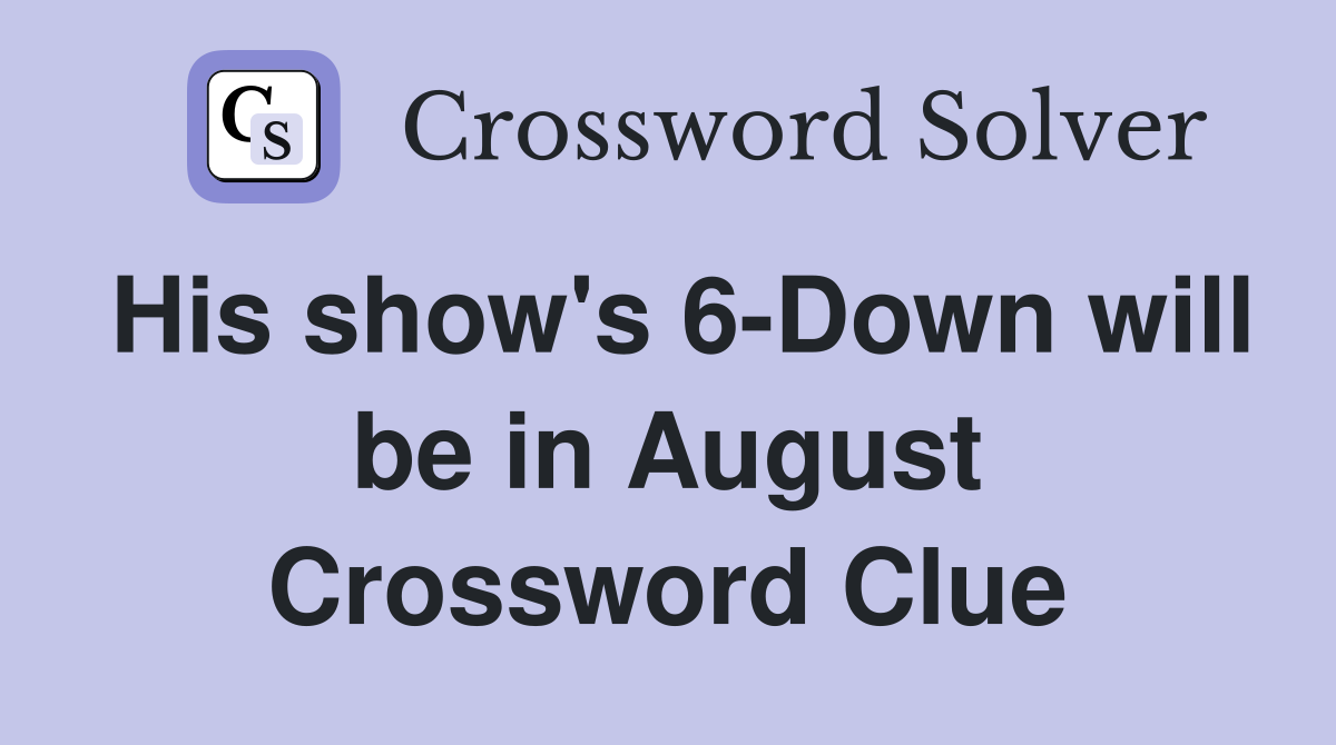 His show's 6-Down will be in August Crossword Clue