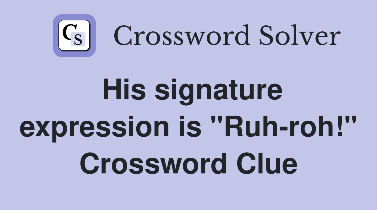 His signature expression is "Ruh-roh!" Crossword Clue