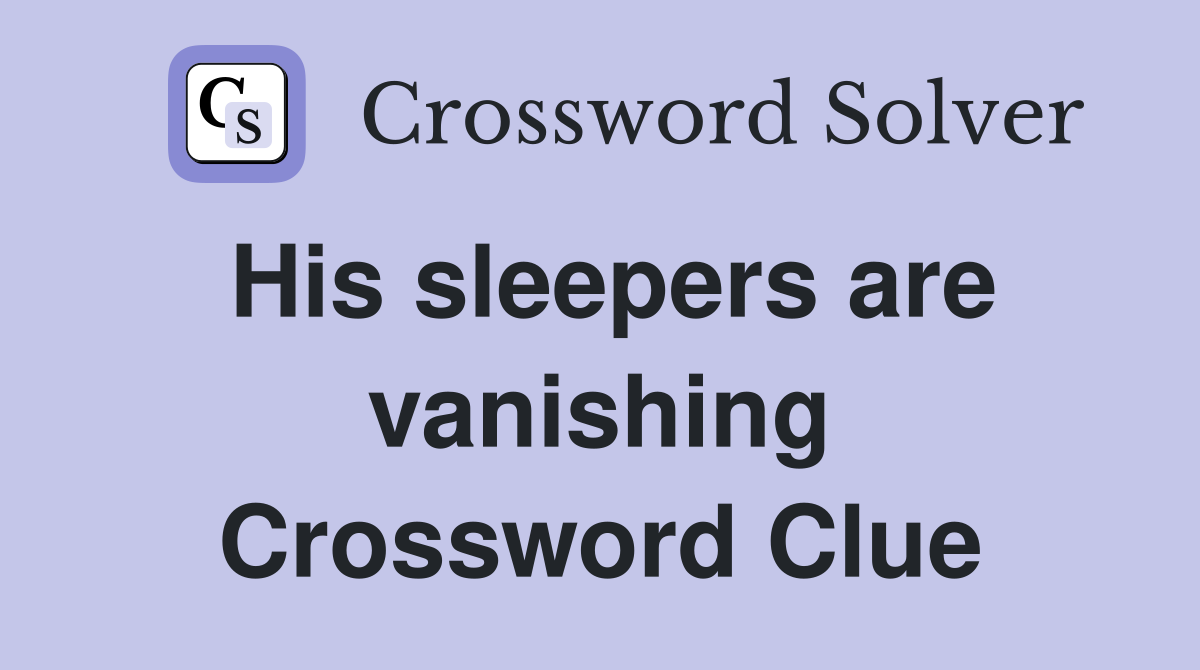 His sleepers are vanishing Crossword Clue
