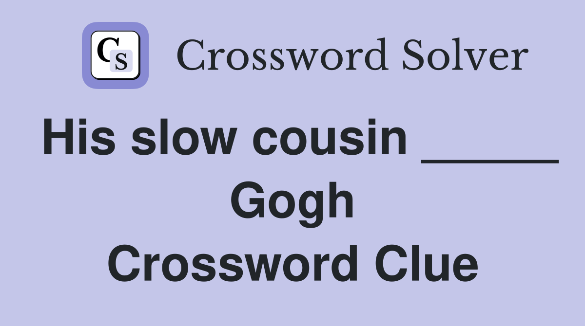 His slow cousin _____ Gogh Crossword Clue