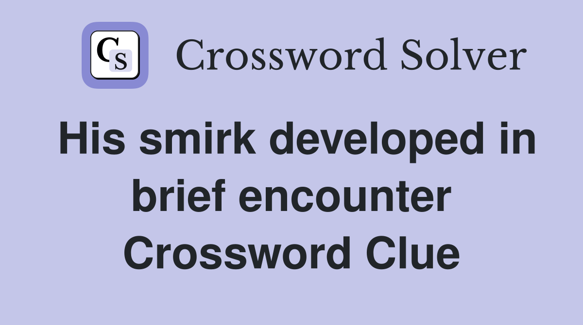 His smirk developed in brief encounter Crossword Clue