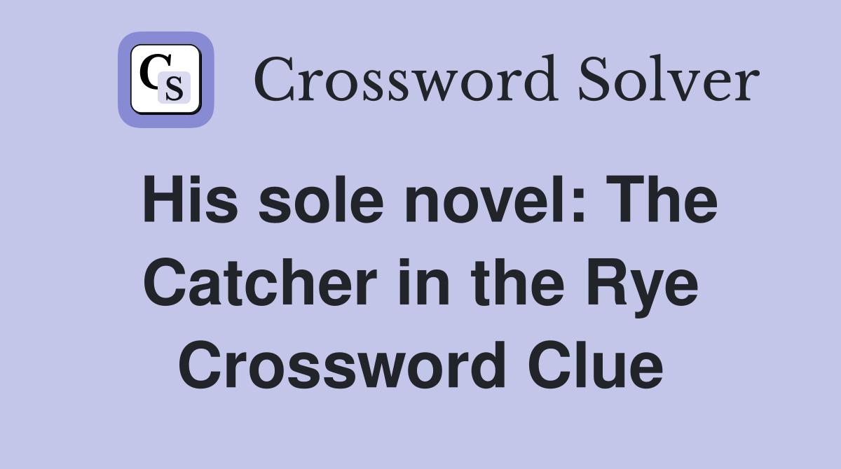 His sole novel: The Catcher in the Rye Crossword Clue