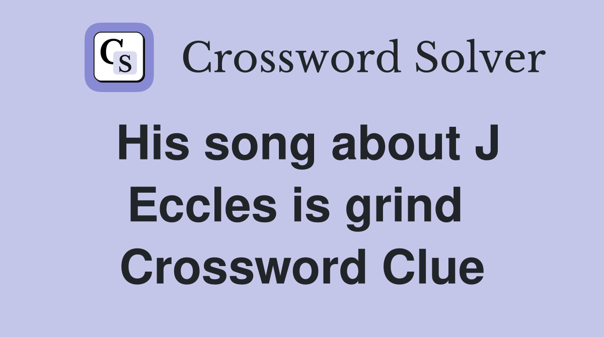 His song about J Eccles is grind  Crossword Clue