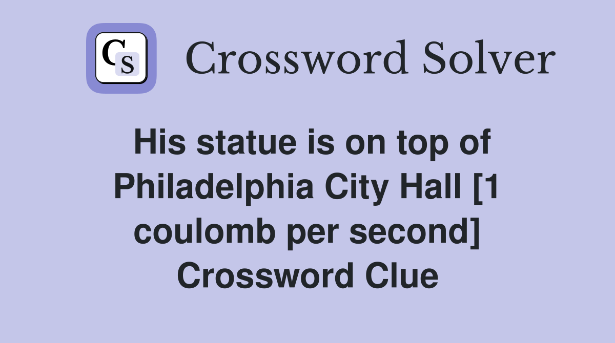 His statue is on top of Philadelphia City Hall [1 coulomb per second] Crossword Clue