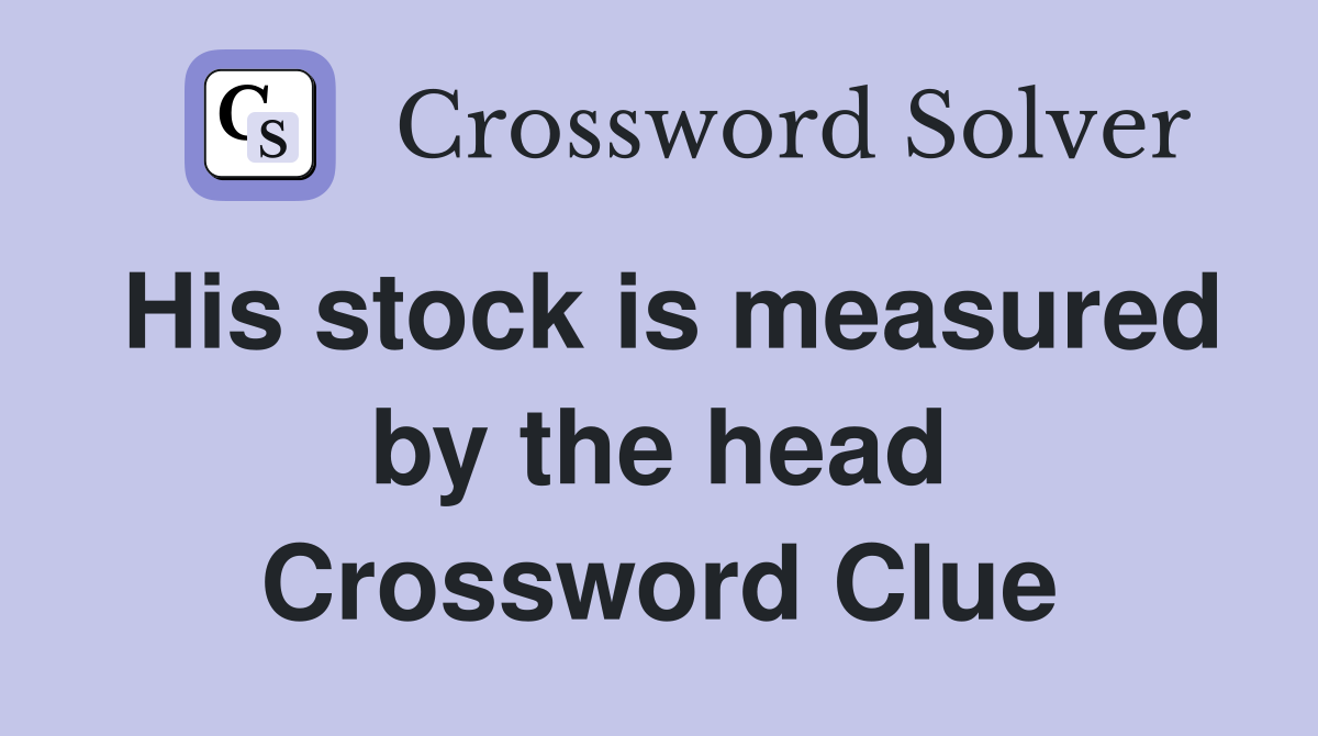 His stock is measured by the head Crossword Clue