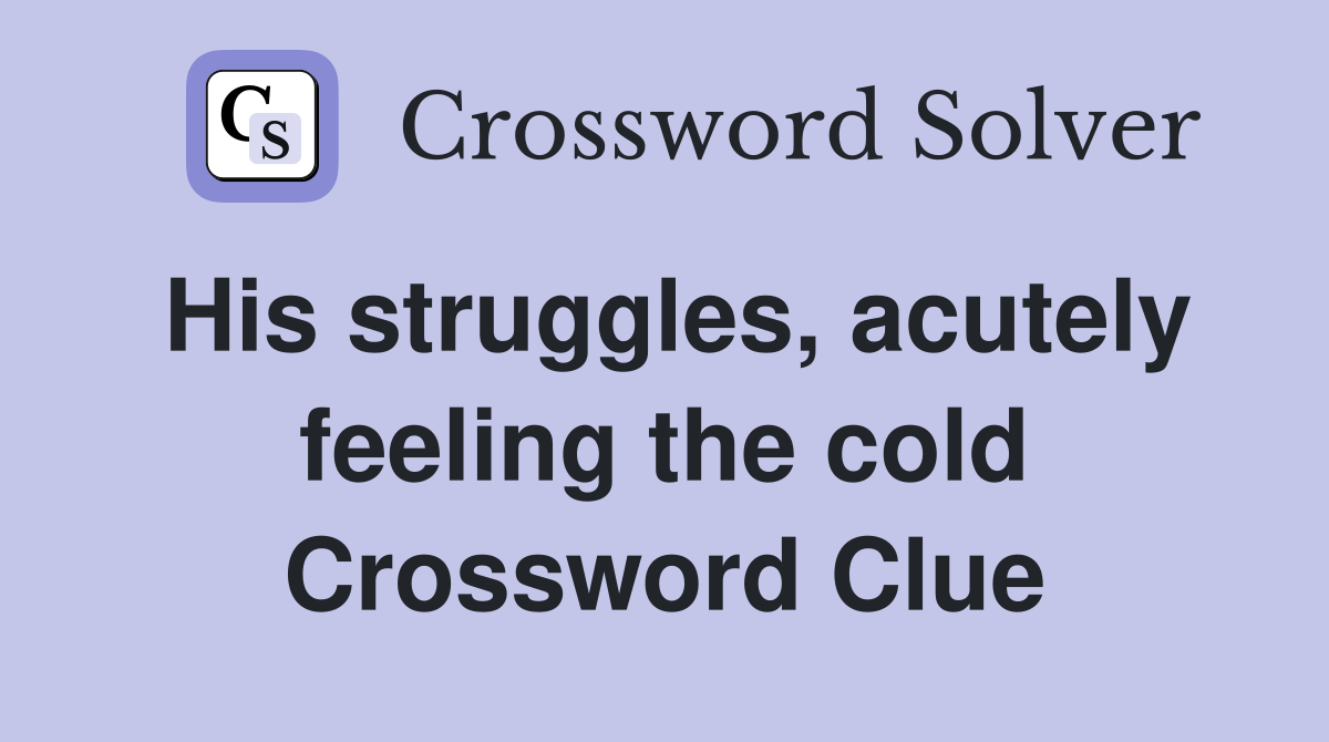 His struggles, acutely feeling the cold Crossword Clue