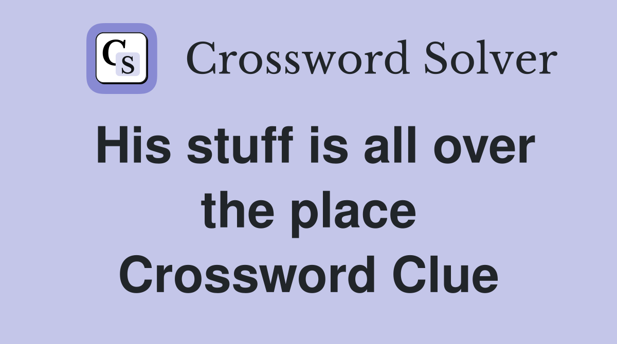His stuff is all over the place Crossword Clue