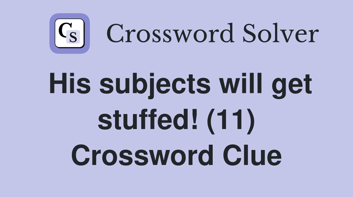 His subjects will get stuffed! (11) Crossword Clue