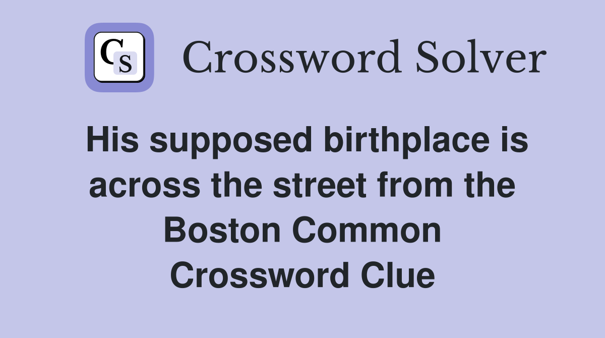His supposed birthplace is across the street from the Boston Common Crossword Clue