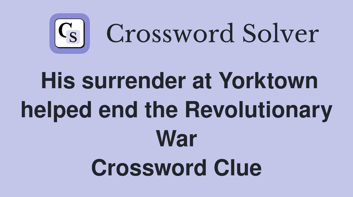 His surrender at Yorktown helped end the Revolutionary War Crossword Clue