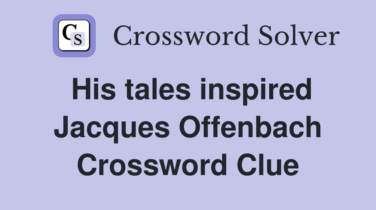 His tales inspired Jacques Offenbach Crossword Clue